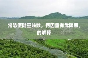 常恐便随巫峡散，何因重有武陵期。的解释