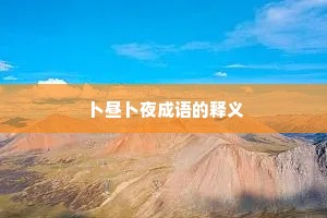 卜昼卜夜成语的释义 卜昼卜夜成语的释义