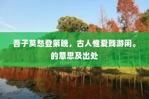 吾子莫愁登第晚，古人惟爱贱游闲。的意思及出处