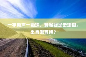 一字新声一颗珠，转喉疑是击珊瑚。出自哪首诗？