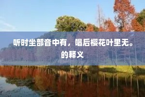 听时坐部音中有，唱后樱花叶里无。的释义