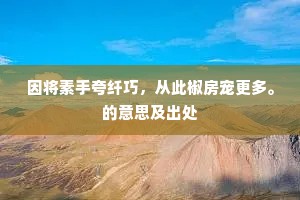 因将素手夸纤巧，从此椒房宠更多。的意思及出处