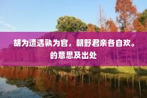 胡为遭遇孰为官，朝野君亲各自欢。的意思及出处