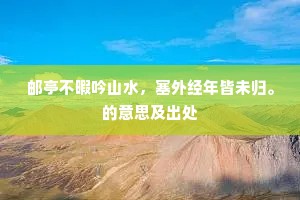 邮亭不暇吟山水，塞外经年皆未归。的意思及出处