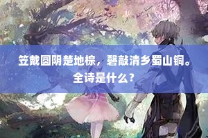 笠戴圆阴楚地棕，磬敲清乡蜀山铜。全诗是什么？
