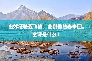 出郊征骑逐飞埃，此别惟愁春未回。全诗是什么？