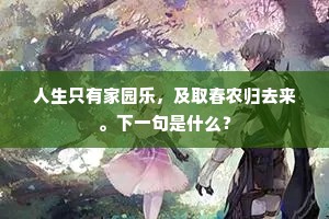 人生只有家园乐，及取春农归去来。下一句是什么？