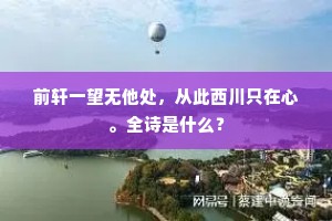 前轩一望无他处，从此西川只在心。全诗是什么？