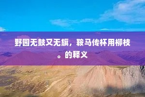 野园无鼓又无旗，鞍马传杯用柳枝。的释义