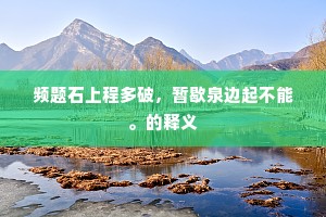 频题石上程多破，暂歇泉边起不能。的释义