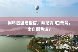 闲吟四壁堪搔首，频见青蘋白鹭鸶。出自哪首诗？