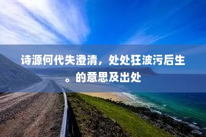 诗源何代失澄清，处处狂波污后生。的意思及出处