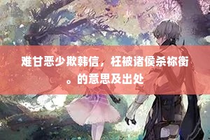 难甘恶少欺韩信，枉被诸侯杀祢衡。的意思及出处