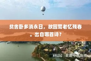 贫舍卧多消永日，故园莺老忆残春。出自哪首诗？