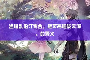 渔唱乱沿汀鹭合，雁声寒咽陇云深。的释义