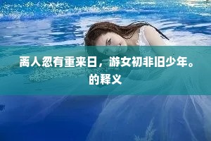 离人忽有重来日，游女初非旧少年。的释义