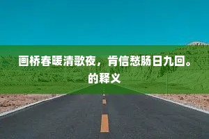 画桥春暖清歌夜，肯信愁肠日九回。的释义