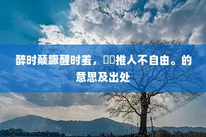 醉时颠蹶醒时羞，麹糵推人不自由。的意思及出处