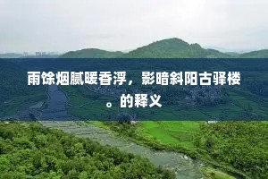 雨馀烟腻暖香浮，影暗斜阳古驿楼。的释义
