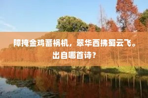 障掩金鸡蓄祸机，翠华西拂蜀云飞。出自哪首诗？