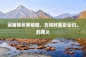 高袖镇长寒柏暗，古祠时复彩云归。的释义