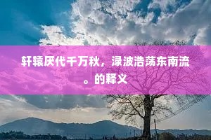 轩辕厌代千万秋，渌波浩荡东南流。的释义