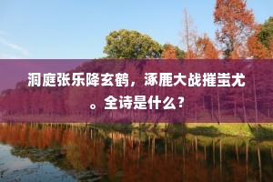 洞庭张乐降玄鹤，涿鹿大战摧蚩尤。全诗是什么？