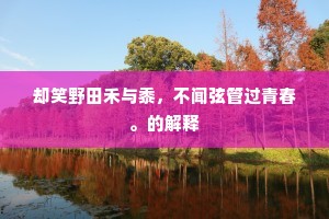 却笑野田禾与黍，不闻弦管过青春。的解释