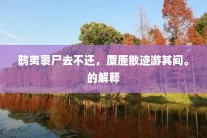 鸱夷裹尸去不还，麋鹿散迹游其间。的解释