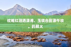 枕帷红泪洒潇湘，玉镜台前添午妆。的释义