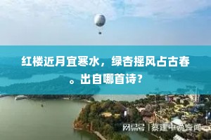 红楼近月宜寒水，绿杏摇风占古春。出自哪首诗？