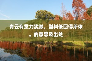青云有意力犹微，岂料低回得所依。的意思及出处