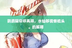 鹦鹉隔帘呼再拜，水仙移镜懒梳头。的解释