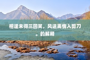 相逢未得三回笑，风送离情入剪刀。的解释