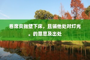 卷席贫抛壁下床，且铺他处对灯光。的意思及出处