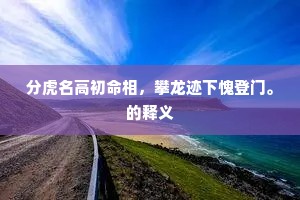 分虎名高初命相，攀龙迹下愧登门。的释义
