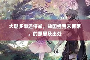 大朝多事还停举，故国经荒未有家。的意思及出处