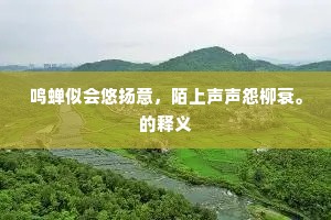 鸣蝉似会悠扬意，陌上声声怨柳衰。的释义