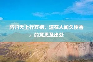 路归天上行方别，道在人间久便香。的意思及出处