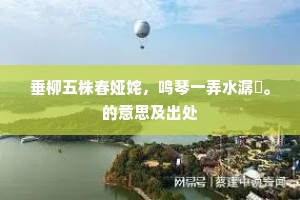 垂柳五株春娅姹，鸣琴一弄水潺湲。的意思及出处