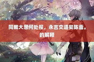 同戴大恩何处报，永言交道契陈雷。的解释