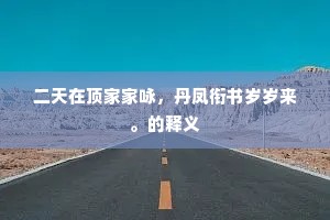 二天在顶家家咏，丹凤衔书岁岁来。的释义