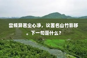 尝频异茗尘心净，议罢名山竹影移。下一句是什么？