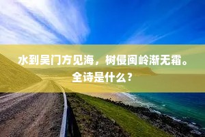 水到吴门方见海，树侵闽岭渐无霜。全诗是什么？