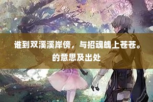 谁到双溪溪岸傍，与招魂魄上苍苍。的意思及出处