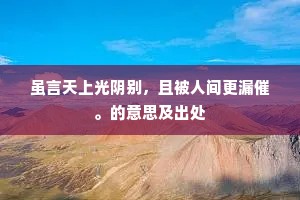 虽言天上光阴别，且被人间更漏催。的意思及出处