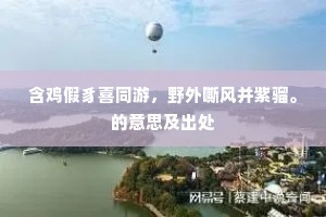 含鸡假豸喜同游，野外嘶风并紫骝。的意思及出处