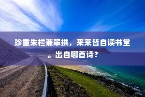 珍重朱栏兼翠拱，来来皆自读书堂。出自哪首诗？