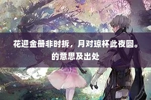 花迎金册非时拆，月对琼杯此夜圆。的意思及出处