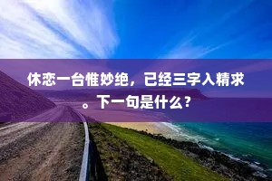 休恋一台惟妙绝，已经三字入精求。下一句是什么？